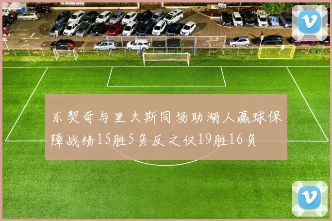 东契奇与里夫斯同场助湖人赢球保障战绩15胜5负反之仅19胜16负