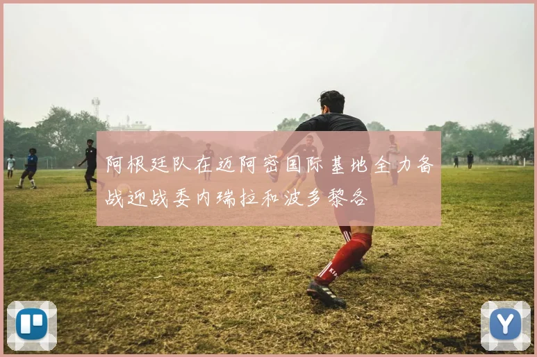 阿根廷队在迈阿密国际基地全力备战迎战委内瑞拉和波多黎各