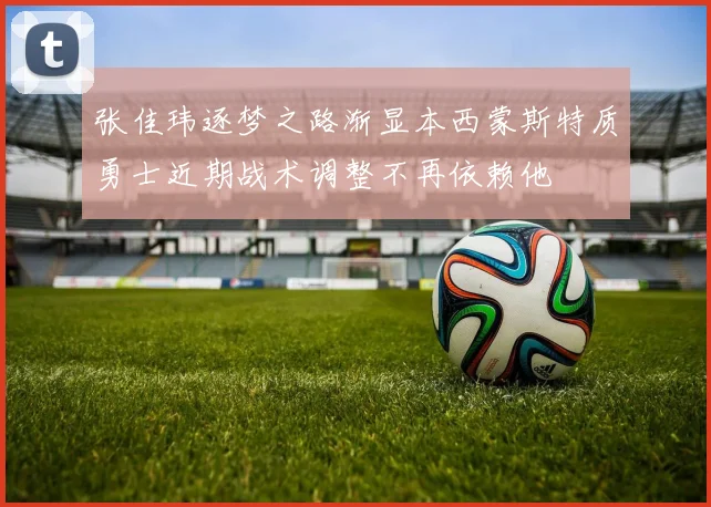张佳玮逐梦之路渐显本西蒙斯特质勇士近期战术调整不再依赖他