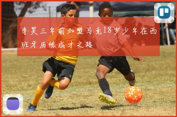 李昊三年前加盟马竞18岁少年在西班牙历练成才之路