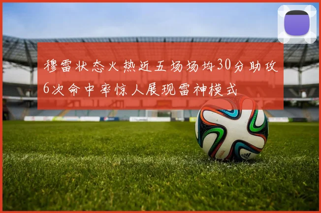 穆雷状态火热近五场场均30分助攻6次命中率惊人展现雷神模式