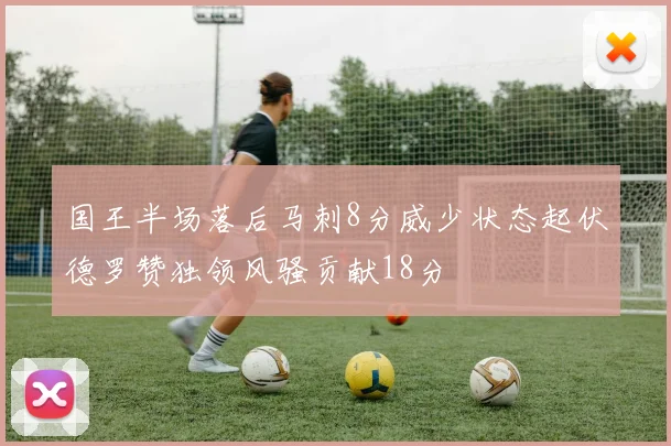 国王半场落后马刺8分威少状态起伏德罗赞独领风骚贡献18分