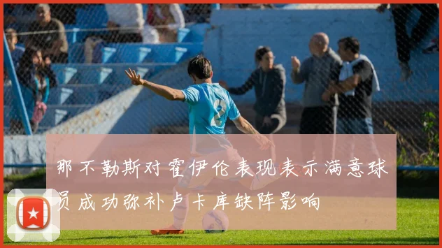 那不勒斯对霍伊伦表现表示满意球员成功弥补卢卡库缺阵影响