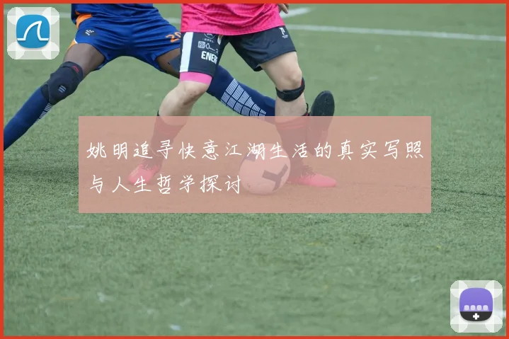 姚明追寻快意江湖生活的真实写照与人生哲学探讨