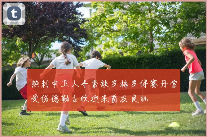 热刺中卫人手紧缺罗梅罗停赛丹索受伤德勒古欣迎来首发良机