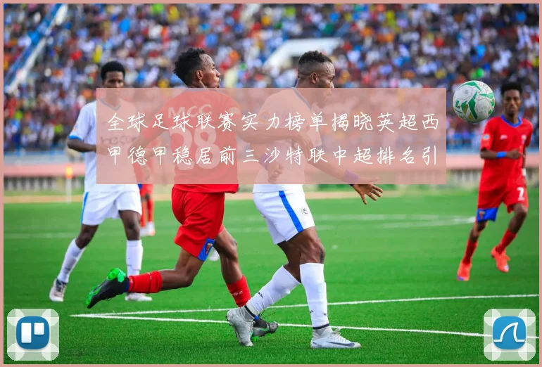 全球足球联赛实力榜单揭晓英超西甲德甲稳居前三沙特联中超排名引关注