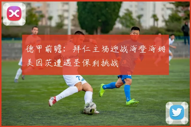 德甲前瞻：拜仁主场迎战海登海姆美因茨遭遇圣保利挑战